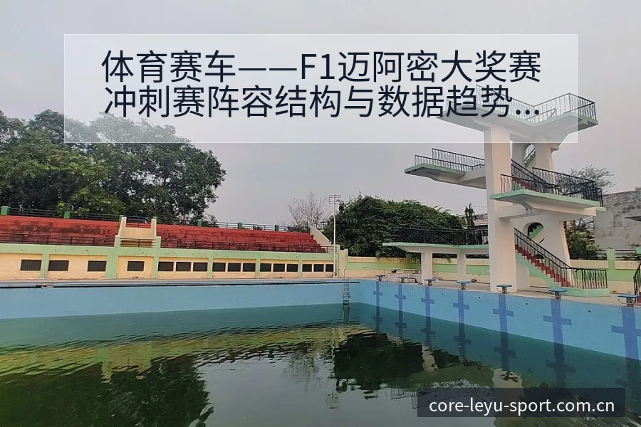 体育赛车——F1迈阿密大奖赛冲刺赛阵容结构与数据趋势分析 - 乐鱼APP