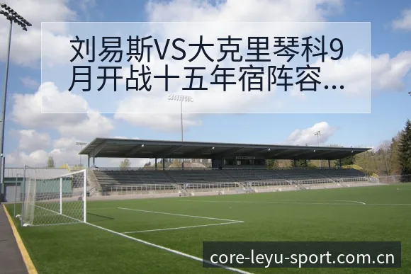 刘易斯VS大克里琴科9月开战十五年宿阵容调整历史表现分析 - 乐鱼APP