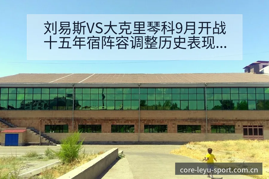 刘易斯VS大克里琴科9月开战十五年宿阵容调整历史表现分析 - 乐鱼APP
